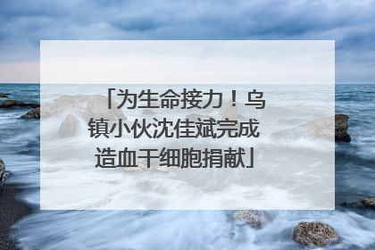 为生命接力！乌镇小伙沈佳斌完成造血干细胞捐献